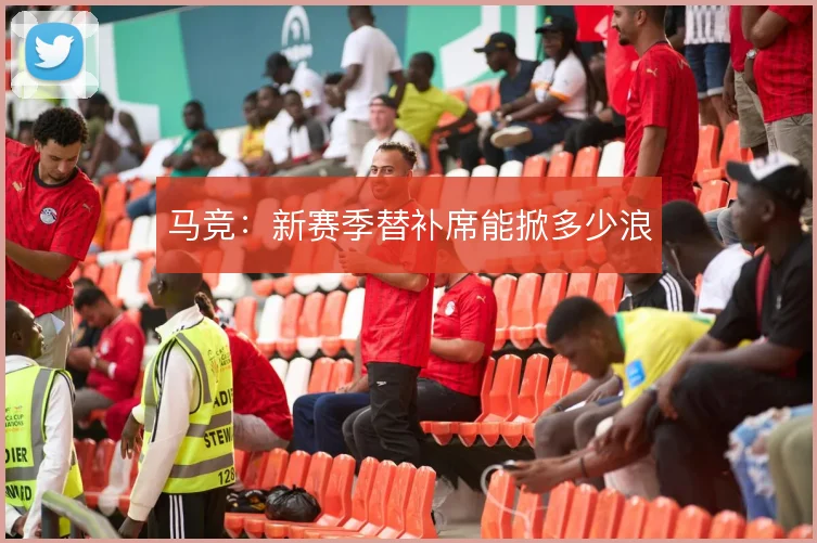 马竞：新赛季替补席能掀多少浪