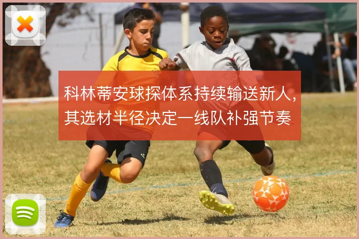 科林蒂安球探体系持续输送新人,其选材半径决定一线队补强节奏