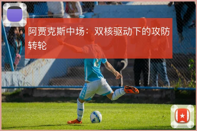 阿贾克斯中场:双核驱动下的攻防转轮