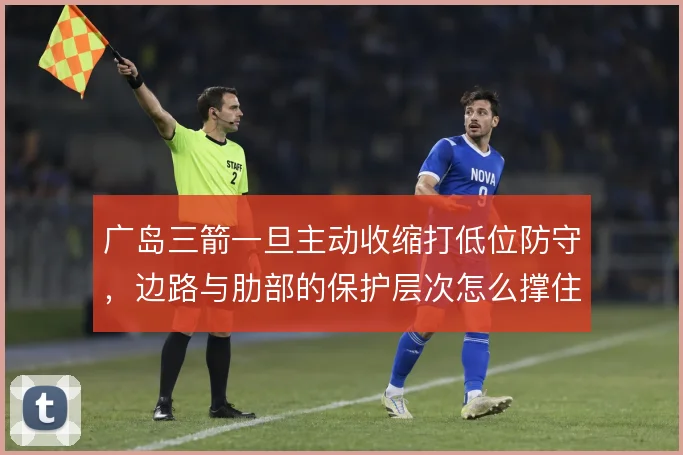 广岛三箭一旦主动收缩打低位防守，边路与肋部的保护层次怎么撑住