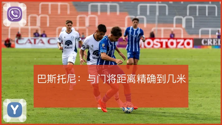 巴斯托尼:与门将距离精确到几米