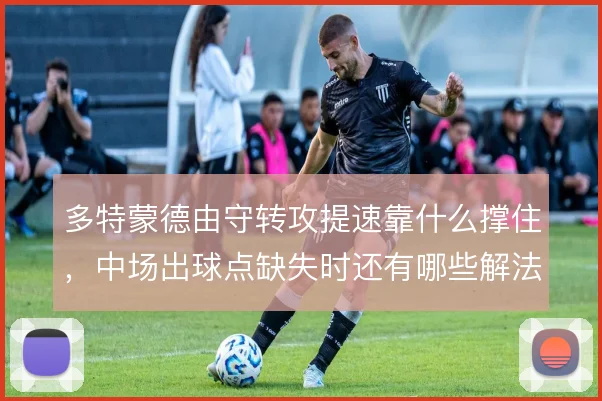 多特蒙德由守转攻提速靠什么撑住，中场出球点缺失时还有哪些解法