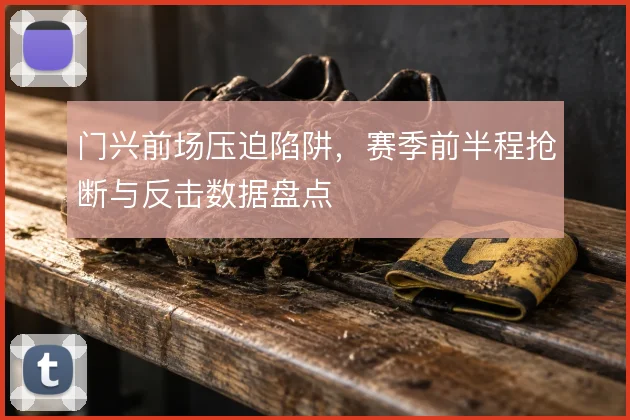 门兴前场压迫陷阱,赛季前半程抢断与反击数据盘点