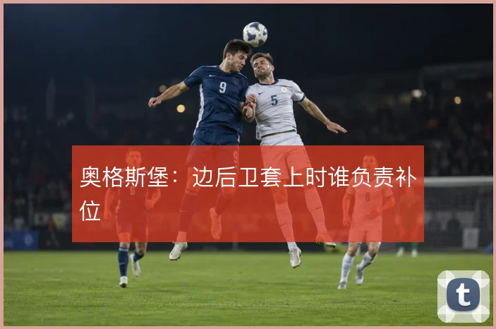 奥格斯堡：边后卫套上时谁负责补位