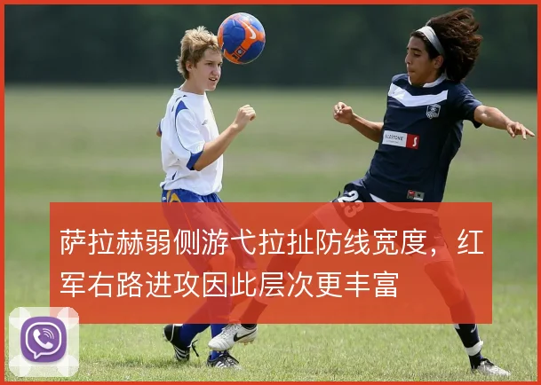 萨拉赫弱侧游弋拉扯防线宽度,红军右路进攻因此层次更丰富
