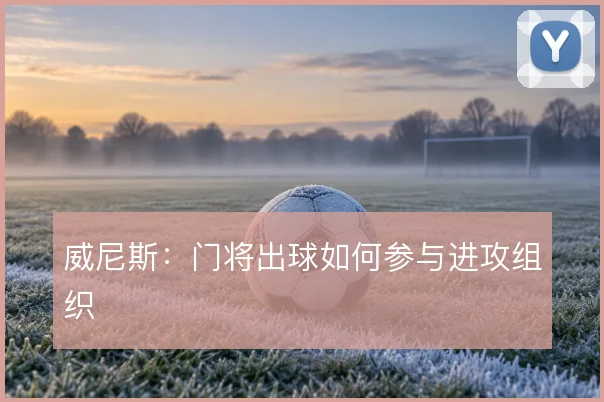 威尼斯:门将出球如何参与进攻组织
