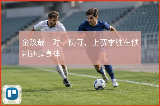 金玟哉一对一防守,上赛季胜在预判还是身体