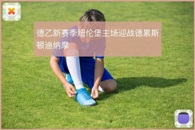 德乙新赛季纽伦堡主场迎战德累斯顿迪纳摩