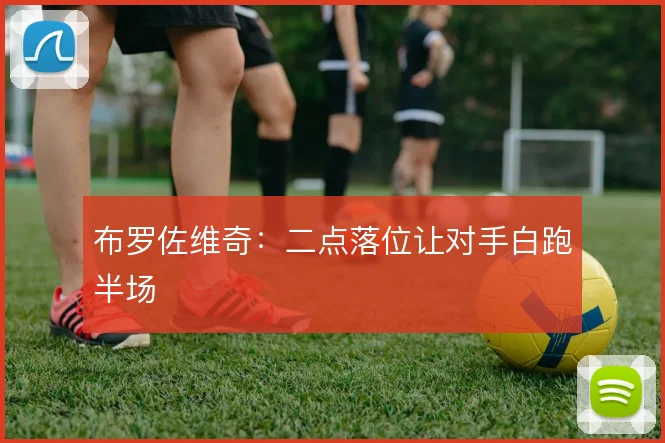 布罗佐维奇：二点落位让对手白跑半场