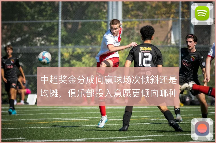 中超奖金分成向赢球场次倾斜还是均摊，俱乐部投入意愿更倾向哪种方案