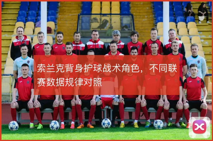 索兰克背身护球战术角色,不同联赛数据规律对照