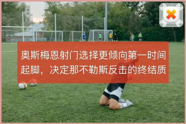 奥斯梅恩射门选择更倾向第一时间起脚,决定那不勒斯反击的终结质量
