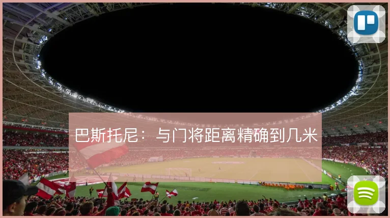 巴斯托尼:与门将距离精确到几米