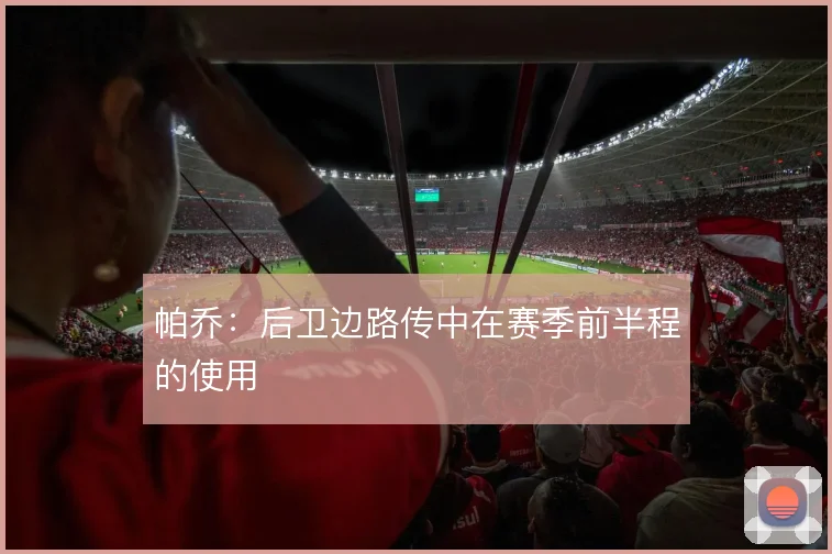 帕乔：后卫边路传中在赛季前半程的使用