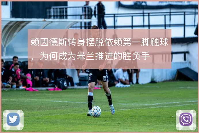 赖因德斯转身摆脱依赖第一脚触球,为何成为米兰推进的胜负手