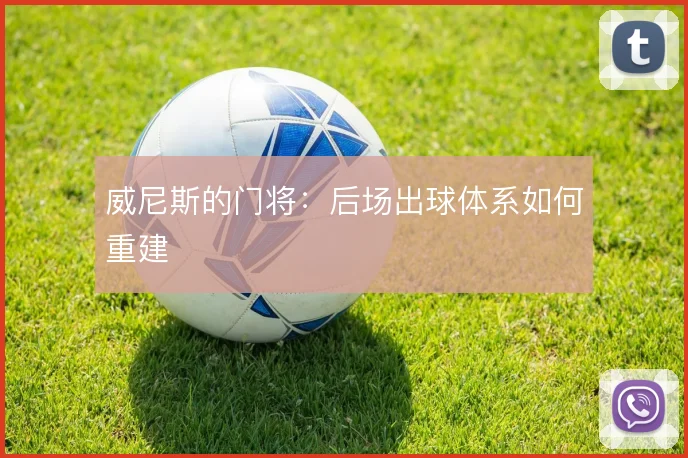 威尼斯的门将：后场出球体系如何重建