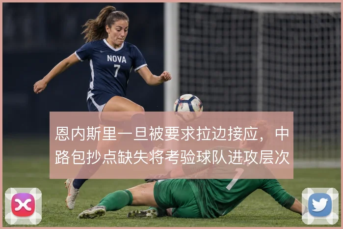 恩内斯里一旦被要求拉边接应，中路包抄点缺失将考验球队进攻层次