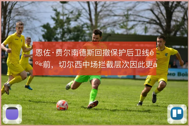 恩佐·费尔南德斯回撤保护后卫线身前，切尔西中场拦截层次因此更加清晰