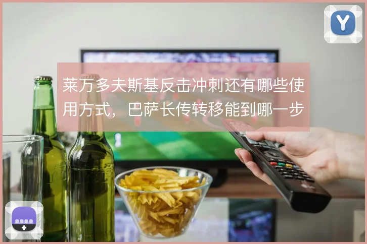 莱万多夫斯基反击冲刺还有哪些使用方式，巴萨长传转移能到哪一步
