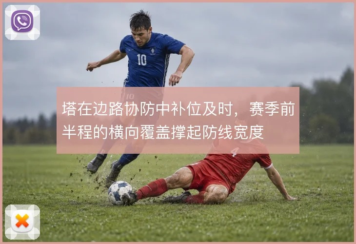 塔在边路协防中补位及时，赛季前半程的横向覆盖撑起防线宽度
