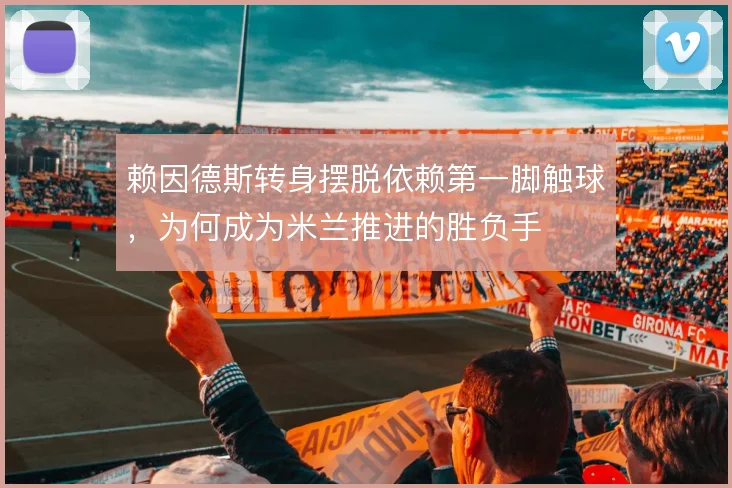 赖因德斯转身摆脱依赖第一脚触球,为何成为米兰推进的胜负手