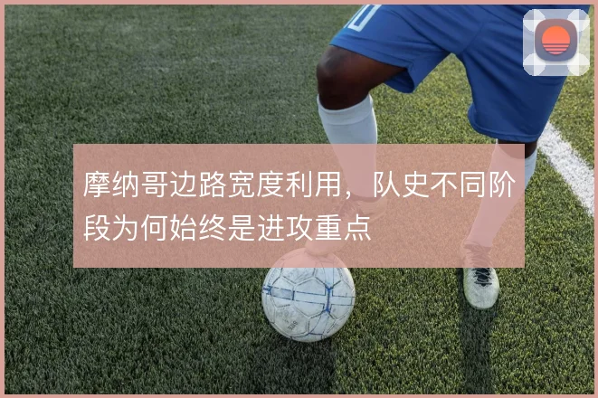 摩纳哥边路宽度利用,队史不同阶段为何始终是进攻重点