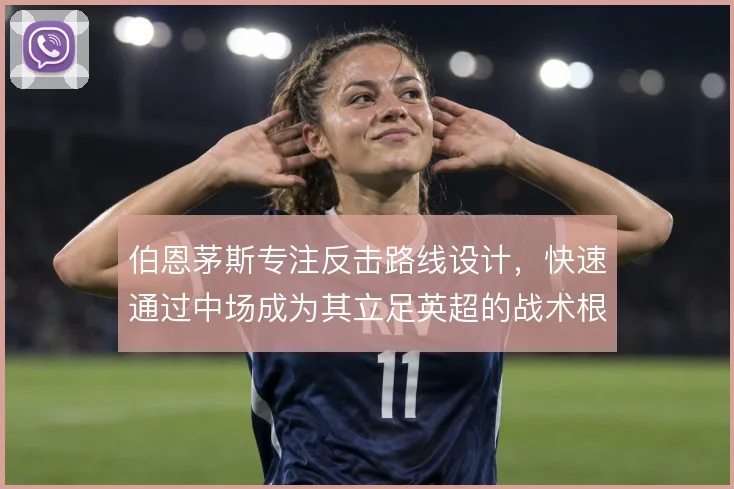 伯恩茅斯专注反击路线设计,快速通过中场成为其立足英超的战术根基