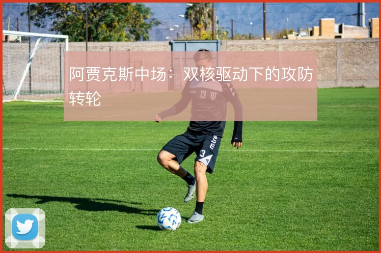 阿贾克斯中场:双核驱动下的攻防转轮