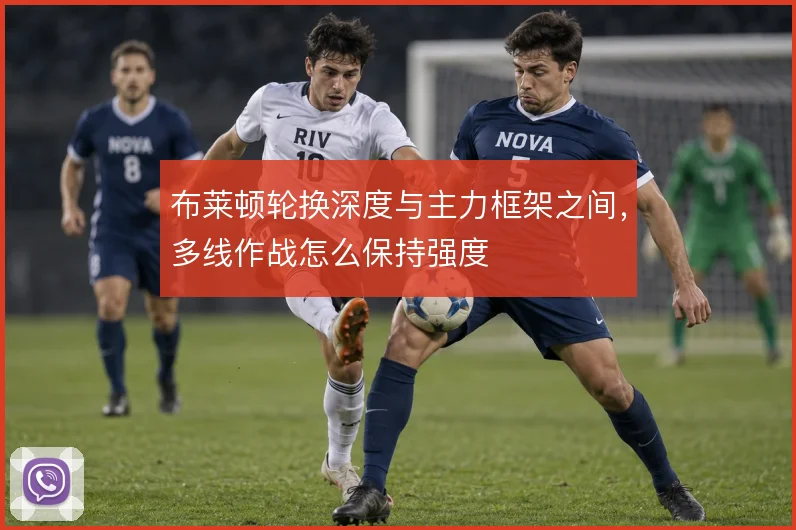 布莱顿轮换深度与主力框架之间，多线作战怎么保持强度